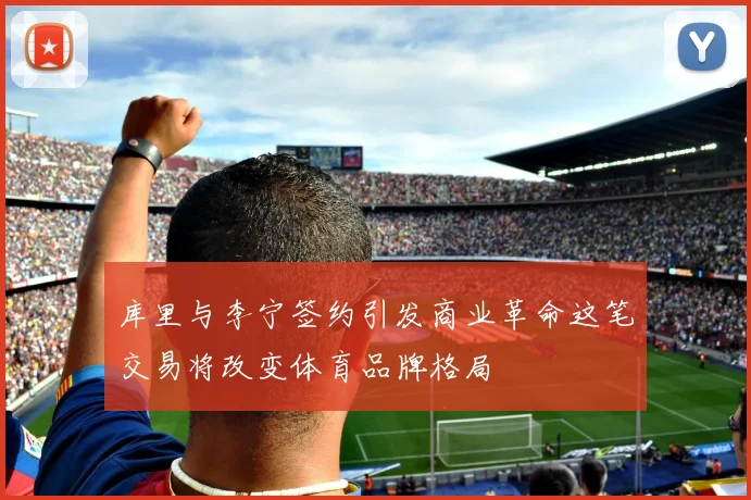 库里与李宁签约引发商业革命这笔交易将改变体育品牌格局