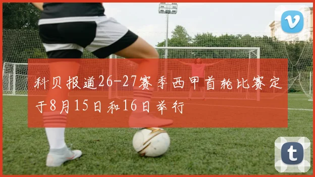 科贝报道26-27赛季西甲首轮比赛定于8月15日和16日举行