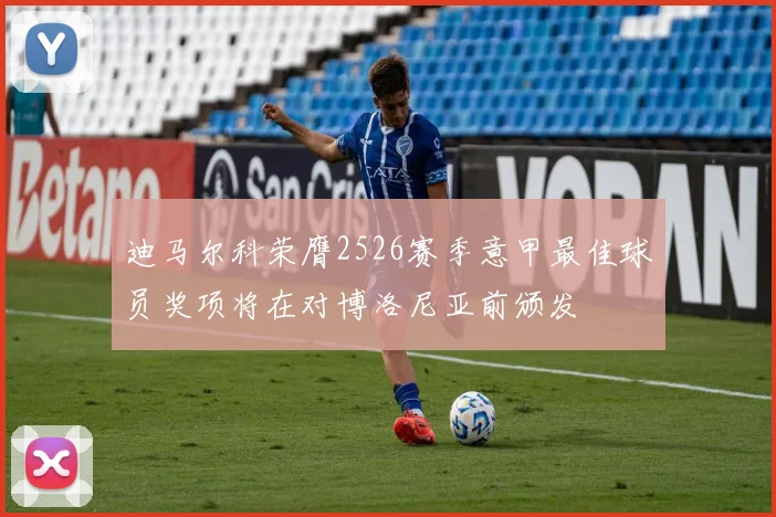 迪马尔科荣膺2526赛季意甲最佳球员奖项将在对博洛尼亚前颁发
