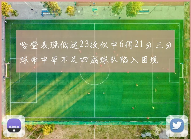 哈登表现低迷23投仅中6得21分三分球命中率不足四成球队陷入困境