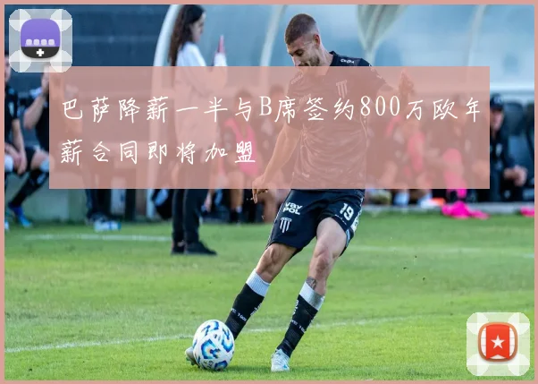 巴萨降薪一半与B席签约800万欧年薪合同即将加盟