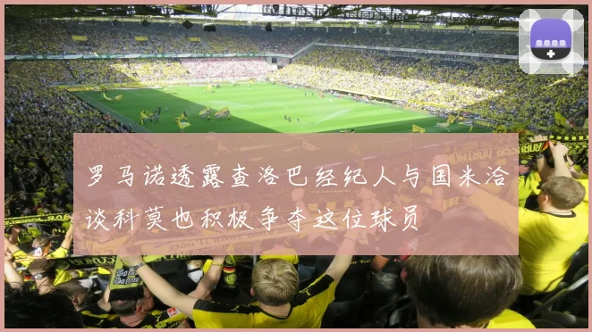 罗马诺透露查洛巴经纪人与国米洽谈科莫也积极争夺这位球员