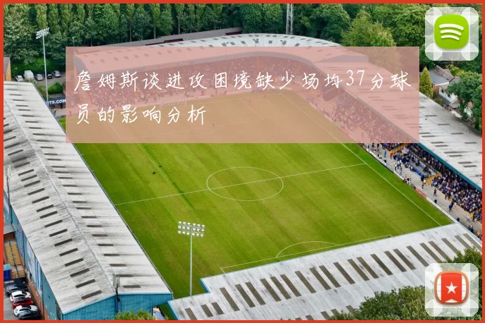 詹姆斯谈进攻困境缺少场均37分球员的影响分析
