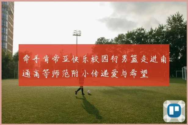 牵手肯帝亚快乐校园行男篮走进南通高等师范附小传递爱与希望