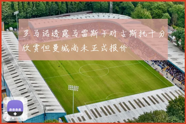 罗马诺透露马雷斯卡对古斯托十分欣赏但曼城尚未正式报价
