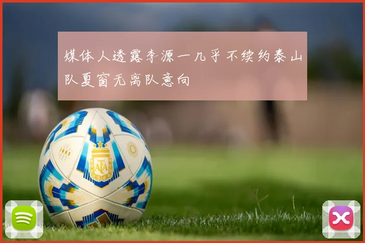 媒体人透露李源一几乎不续约泰山队夏窗无离队意向